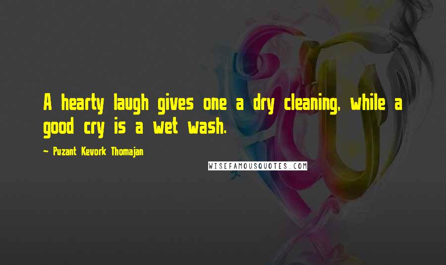 Puzant Kevork Thomajan Quotes: A hearty laugh gives one a dry cleaning, while a good cry is a wet wash.