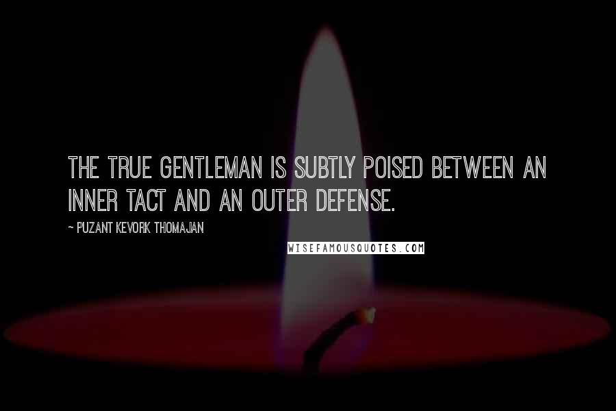 Puzant Kevork Thomajan Quotes: The true gentleman is subtly poised between an inner tact and an outer defense.