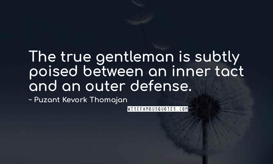 Puzant Kevork Thomajan Quotes: The true gentleman is subtly poised between an inner tact and an outer defense.