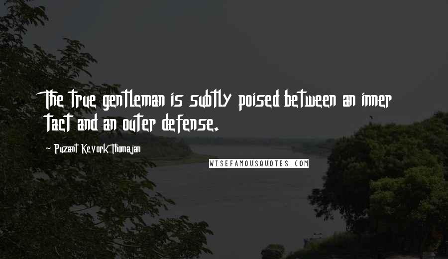 Puzant Kevork Thomajan Quotes: The true gentleman is subtly poised between an inner tact and an outer defense.