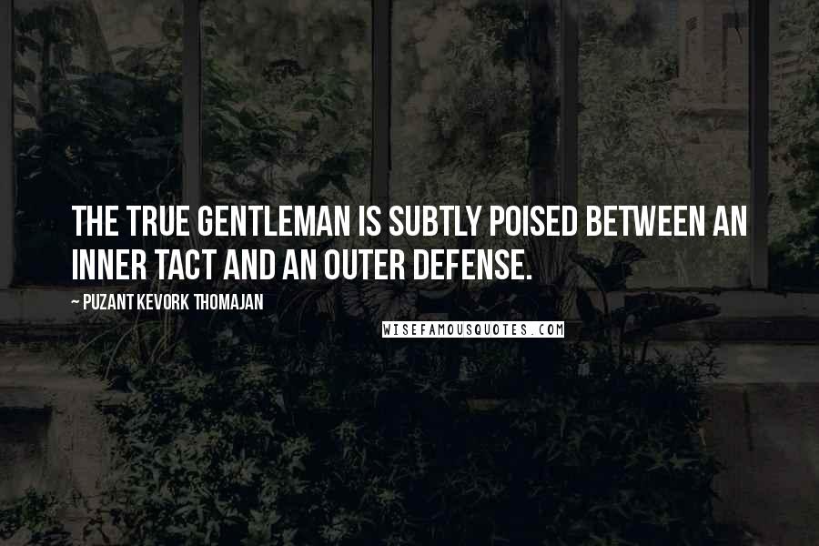 Puzant Kevork Thomajan Quotes: The true gentleman is subtly poised between an inner tact and an outer defense.