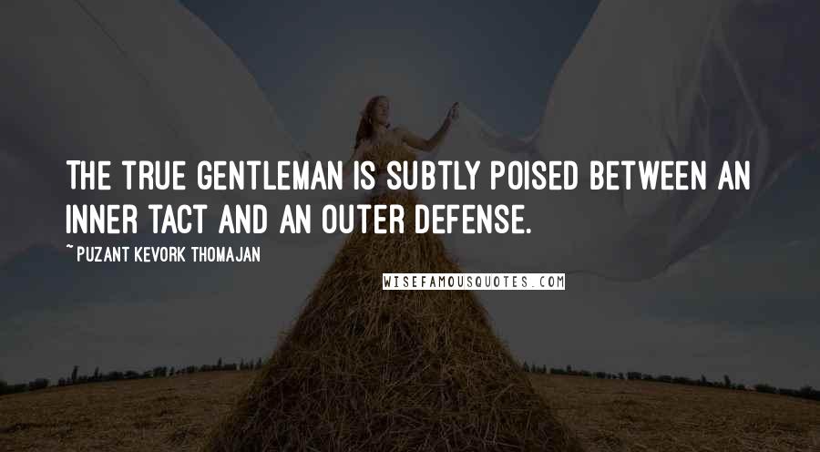 Puzant Kevork Thomajan Quotes: The true gentleman is subtly poised between an inner tact and an outer defense.
