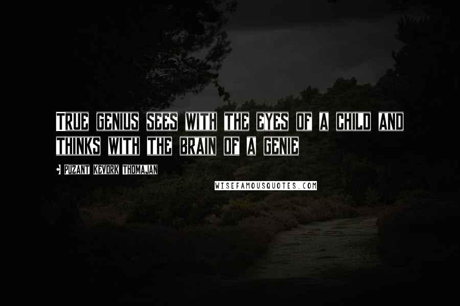 Puzant Kevork Thomajan Quotes: True genius sees with the eyes of a child and thinks with the brain of a genie