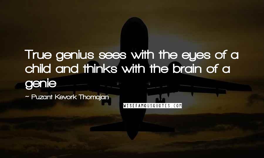 Puzant Kevork Thomajan Quotes: True genius sees with the eyes of a child and thinks with the brain of a genie