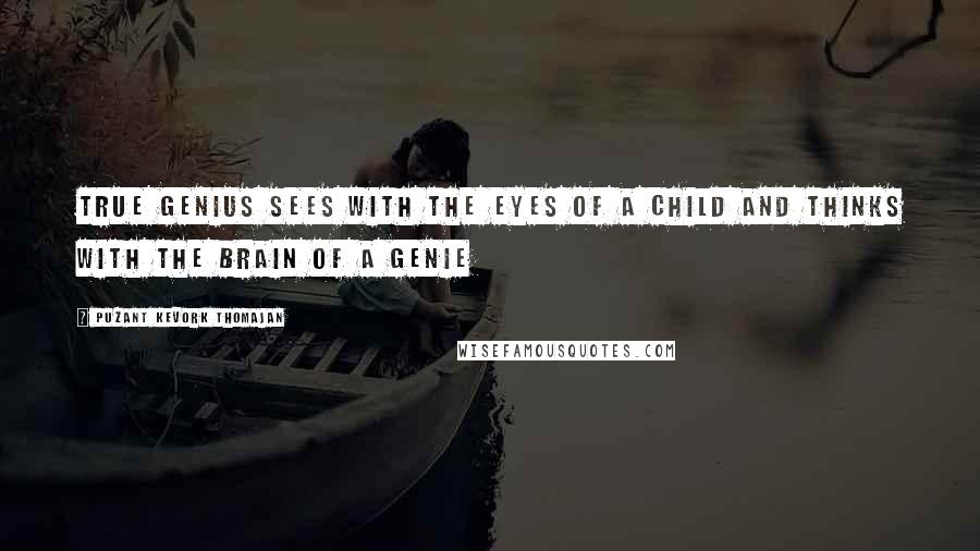 Puzant Kevork Thomajan Quotes: True genius sees with the eyes of a child and thinks with the brain of a genie