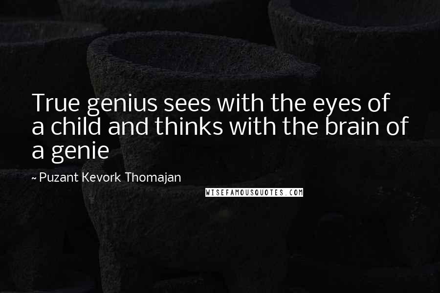 Puzant Kevork Thomajan Quotes: True genius sees with the eyes of a child and thinks with the brain of a genie