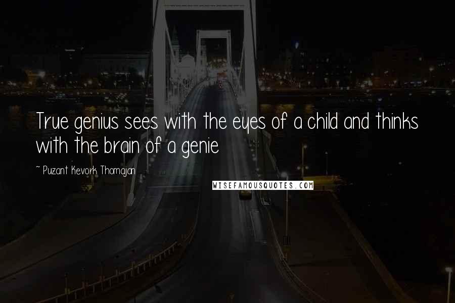 Puzant Kevork Thomajan Quotes: True genius sees with the eyes of a child and thinks with the brain of a genie