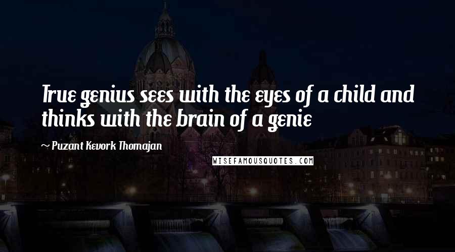 Puzant Kevork Thomajan Quotes: True genius sees with the eyes of a child and thinks with the brain of a genie