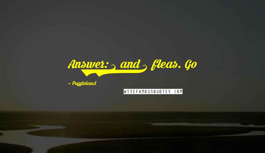 Puzzleland Quotes: Answer: 2 and 4 fleas. Go