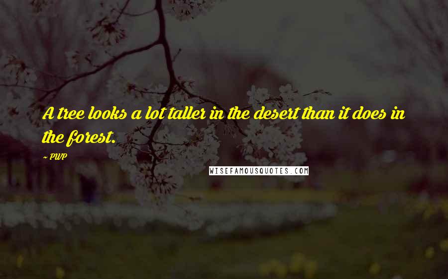 PWP Quotes: A tree looks a lot taller in the desert than it does in the forest.