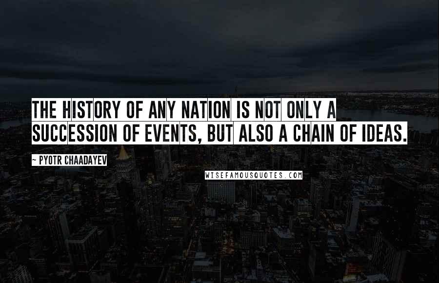 Pyotr Chaadayev Quotes: The history of any nation is not only a succession of events, but also a chain of ideas.