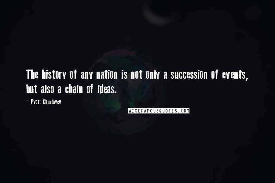 Pyotr Chaadayev Quotes: The history of any nation is not only a succession of events, but also a chain of ideas.