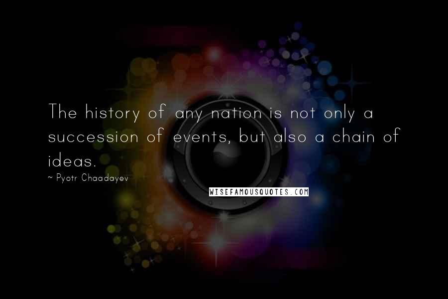 Pyotr Chaadayev Quotes: The history of any nation is not only a succession of events, but also a chain of ideas.