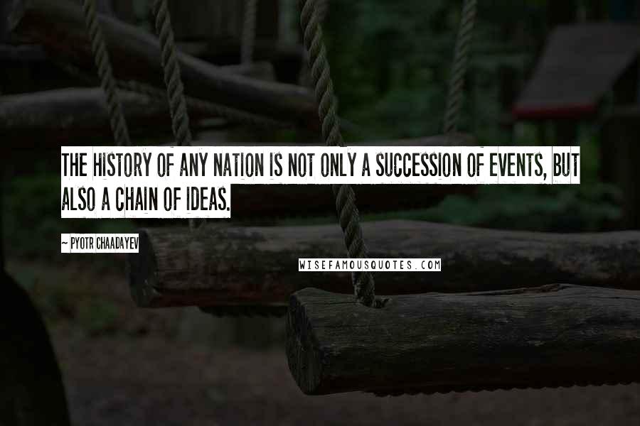 Pyotr Chaadayev Quotes: The history of any nation is not only a succession of events, but also a chain of ideas.