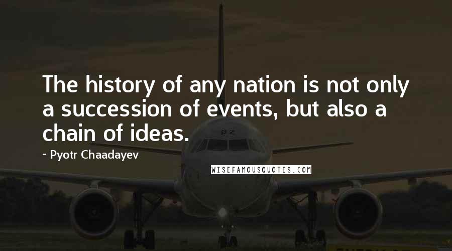 Pyotr Chaadayev Quotes: The history of any nation is not only a succession of events, but also a chain of ideas.