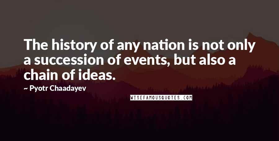 Pyotr Chaadayev Quotes: The history of any nation is not only a succession of events, but also a chain of ideas.