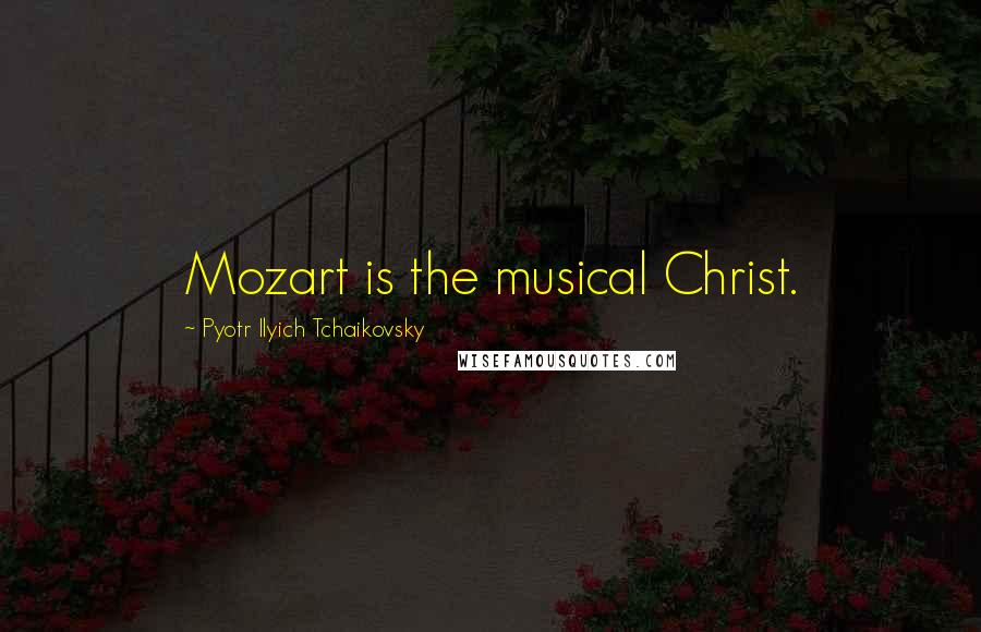 Pyotr Ilyich Tchaikovsky Quotes: Mozart is the musical Christ.