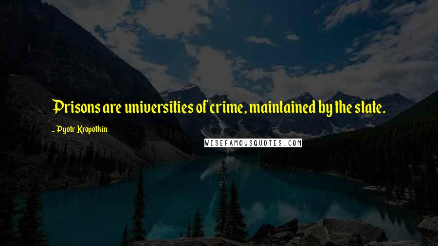Pyotr Kropotkin Quotes: Prisons are universities of crime, maintained by the state.
