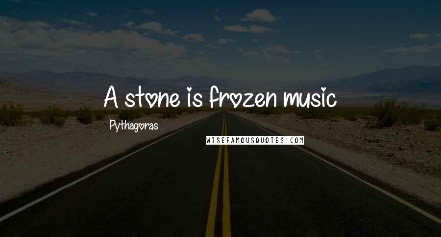 Pythagoras Quotes: A stone is frozen music