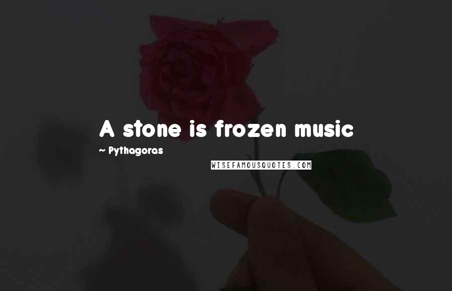 Pythagoras Quotes: A stone is frozen music