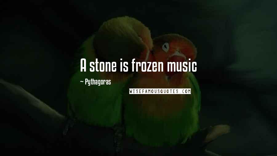 Pythagoras Quotes: A stone is frozen music