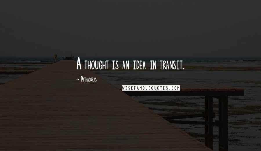Pythagoras Quotes: A thought is an idea in transit.