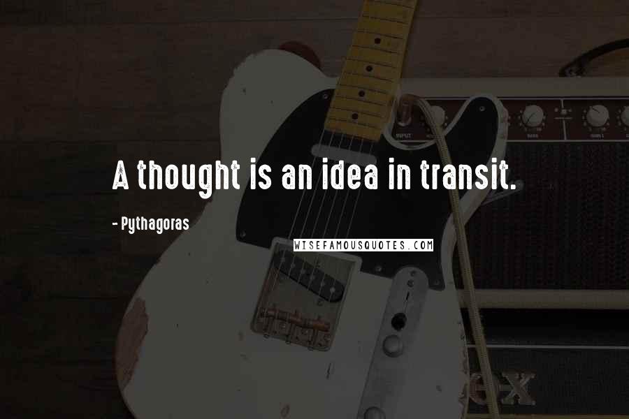 Pythagoras Quotes: A thought is an idea in transit.
