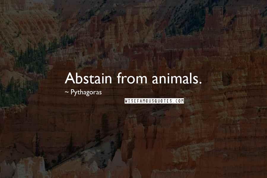 Pythagoras Quotes: Abstain from animals.