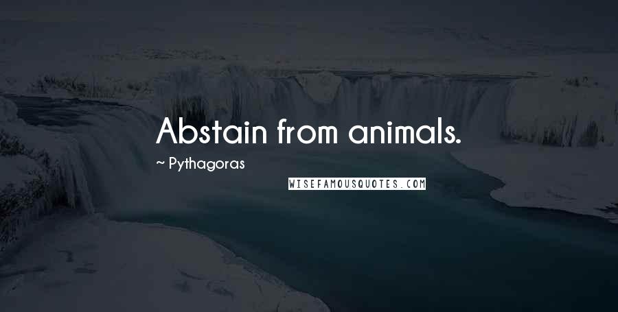 Pythagoras Quotes: Abstain from animals.