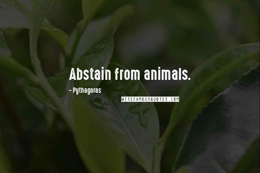 Pythagoras Quotes: Abstain from animals.