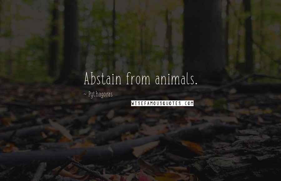 Pythagoras Quotes: Abstain from animals.