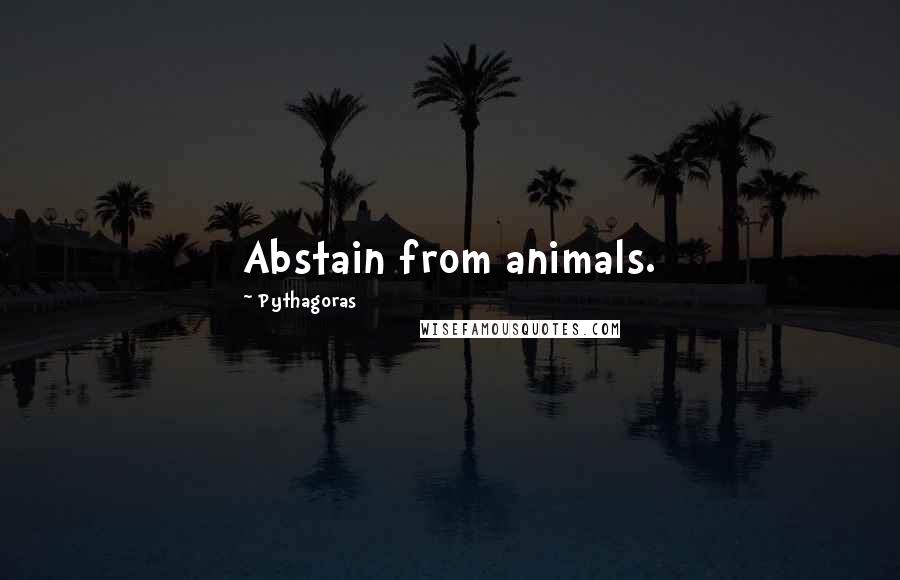 Pythagoras Quotes: Abstain from animals.