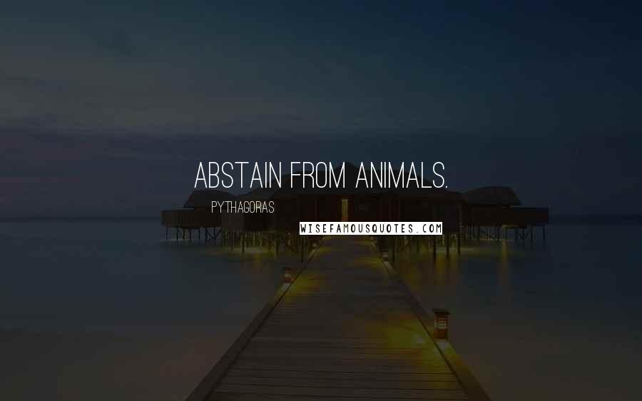 Pythagoras Quotes: Abstain from animals.