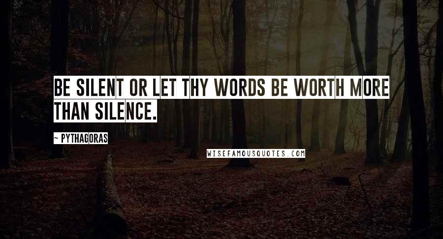 Pythagoras Quotes: Be silent or let thy words be worth more than silence.