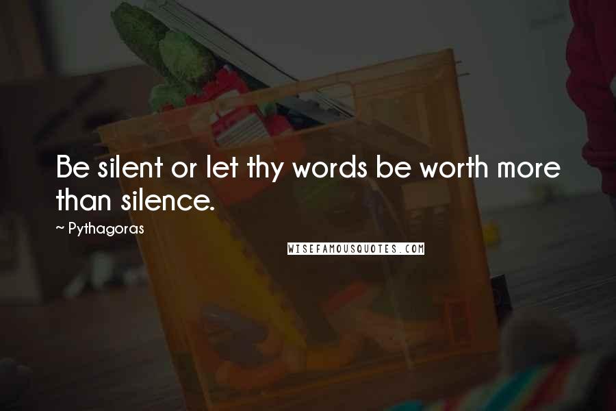 Pythagoras Quotes: Be silent or let thy words be worth more than silence.