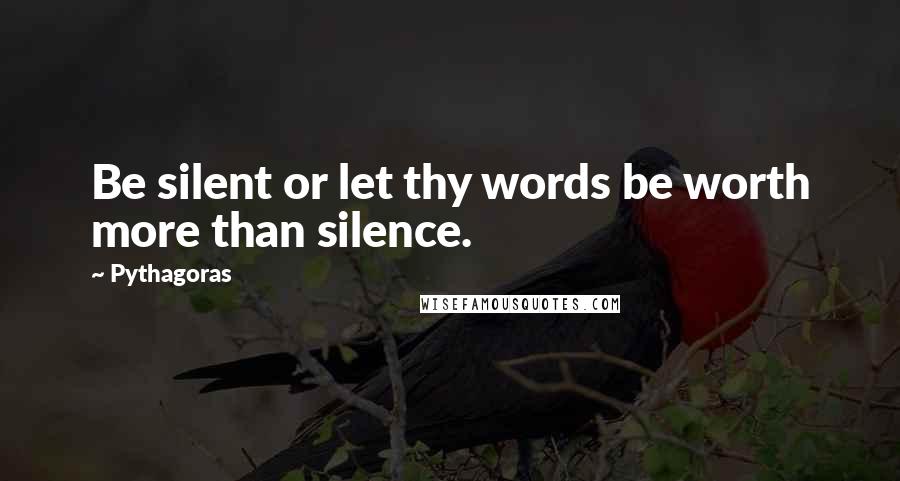 Pythagoras Quotes: Be silent or let thy words be worth more than silence.