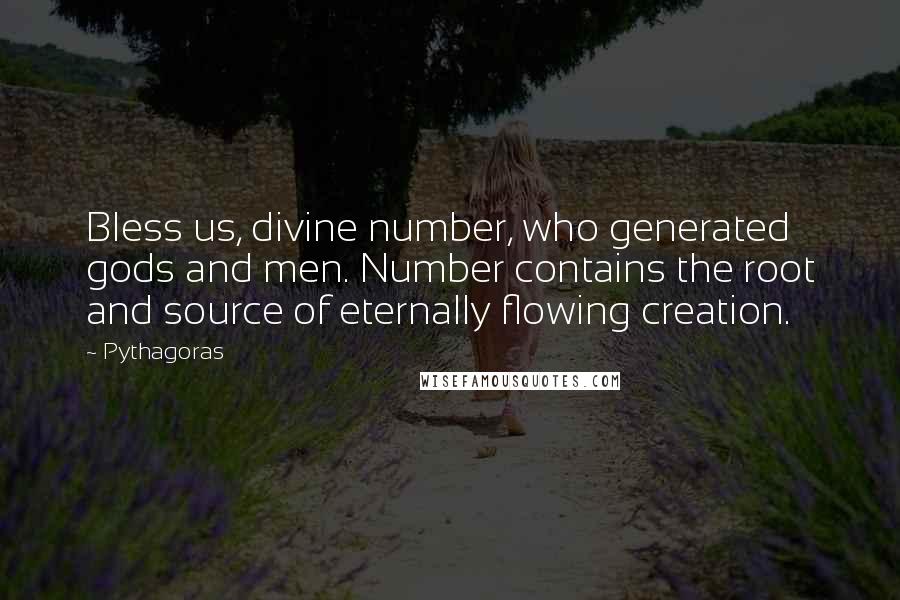 Pythagoras Quotes: Bless us, divine number, who generated gods and men. Number contains the root and source of eternally flowing creation.