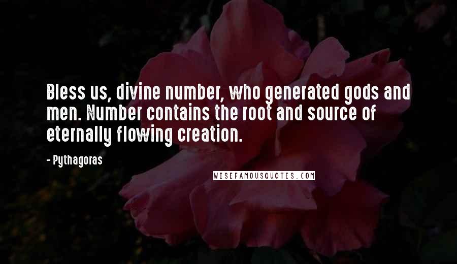 Pythagoras Quotes: Bless us, divine number, who generated gods and men. Number contains the root and source of eternally flowing creation.