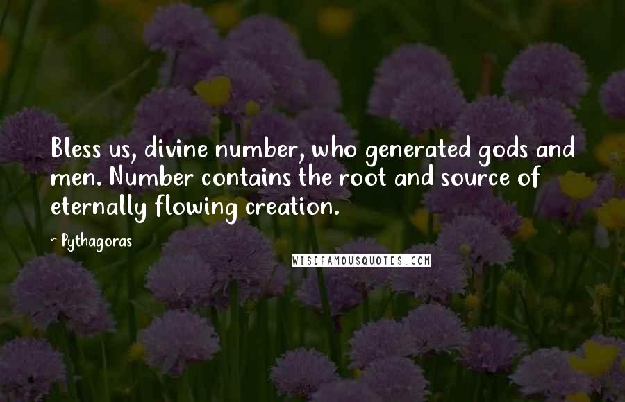 Pythagoras Quotes: Bless us, divine number, who generated gods and men. Number contains the root and source of eternally flowing creation.