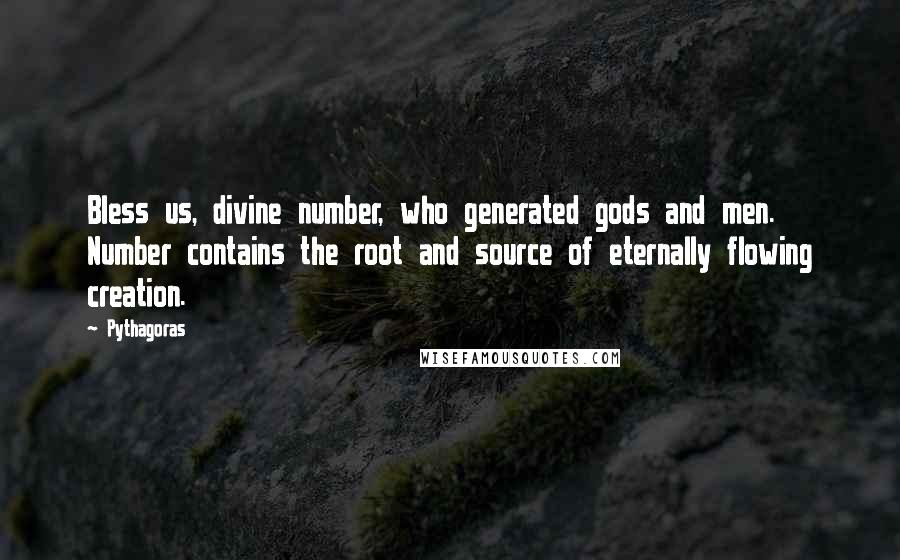 Pythagoras Quotes: Bless us, divine number, who generated gods and men. Number contains the root and source of eternally flowing creation.