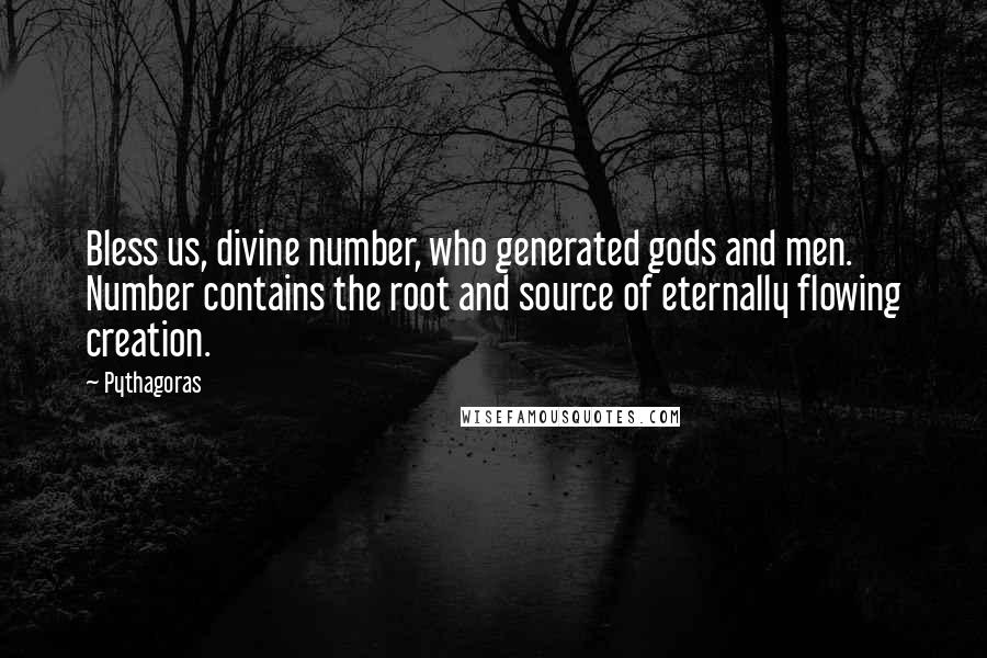 Pythagoras Quotes: Bless us, divine number, who generated gods and men. Number contains the root and source of eternally flowing creation.