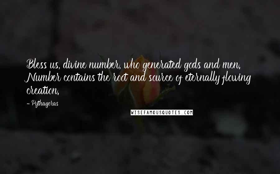 Pythagoras Quotes: Bless us, divine number, who generated gods and men. Number contains the root and source of eternally flowing creation.