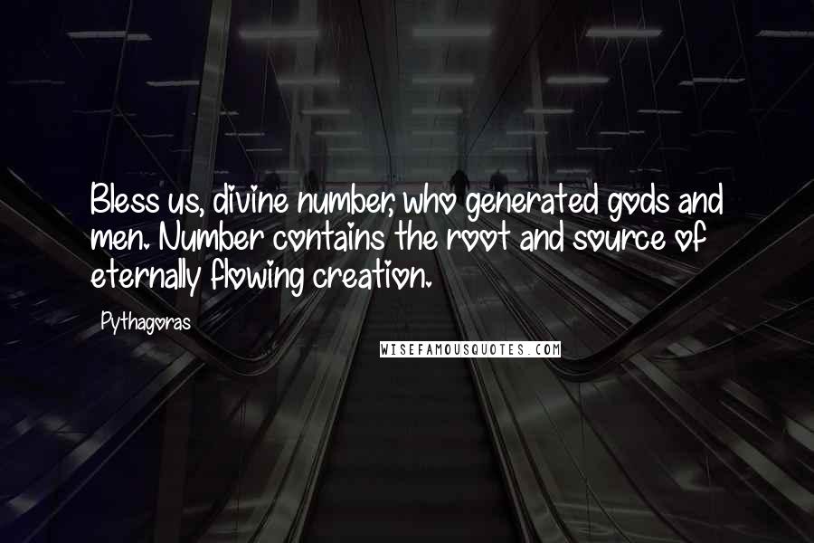 Pythagoras Quotes: Bless us, divine number, who generated gods and men. Number contains the root and source of eternally flowing creation.