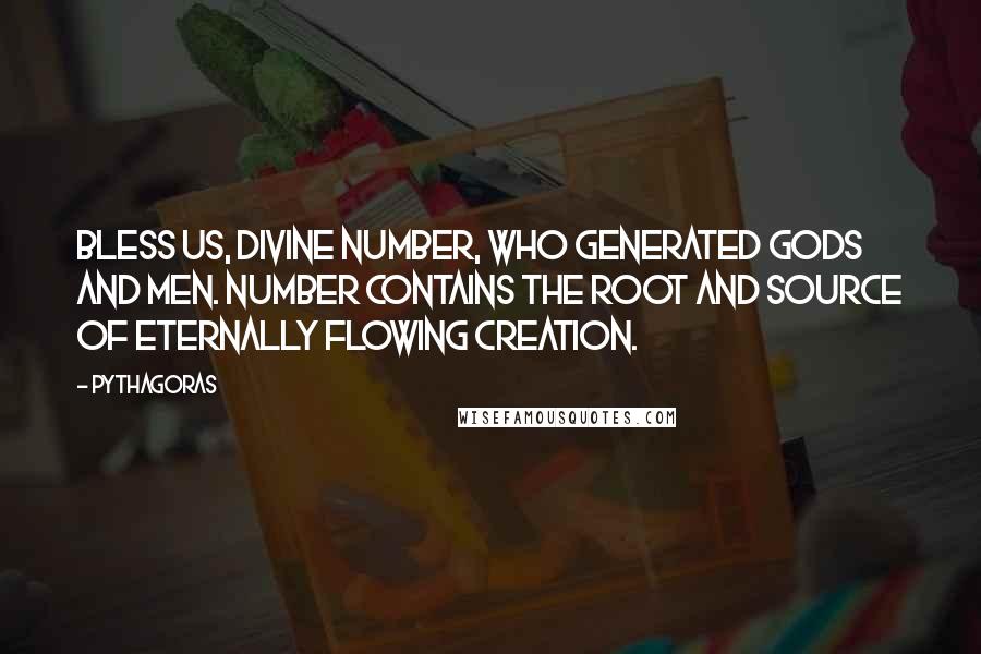 Pythagoras Quotes: Bless us, divine number, who generated gods and men. Number contains the root and source of eternally flowing creation.