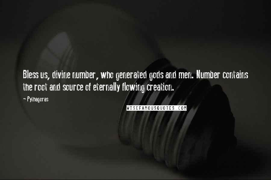 Pythagoras Quotes: Bless us, divine number, who generated gods and men. Number contains the root and source of eternally flowing creation.