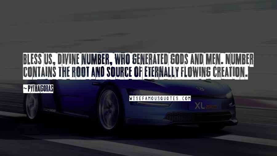 Pythagoras Quotes: Bless us, divine number, who generated gods and men. Number contains the root and source of eternally flowing creation.