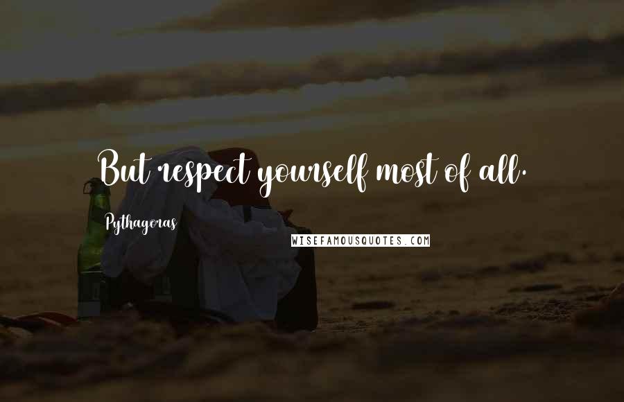 Pythagoras Quotes: But respect yourself most of all.