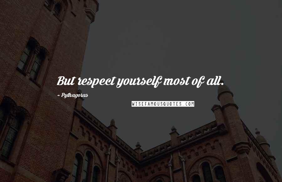 Pythagoras Quotes: But respect yourself most of all.