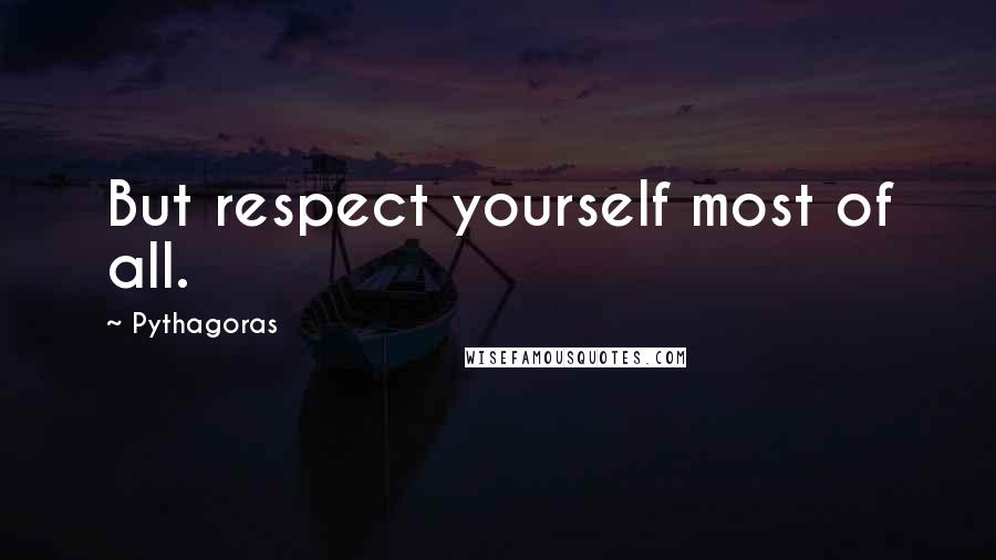 Pythagoras Quotes: But respect yourself most of all.