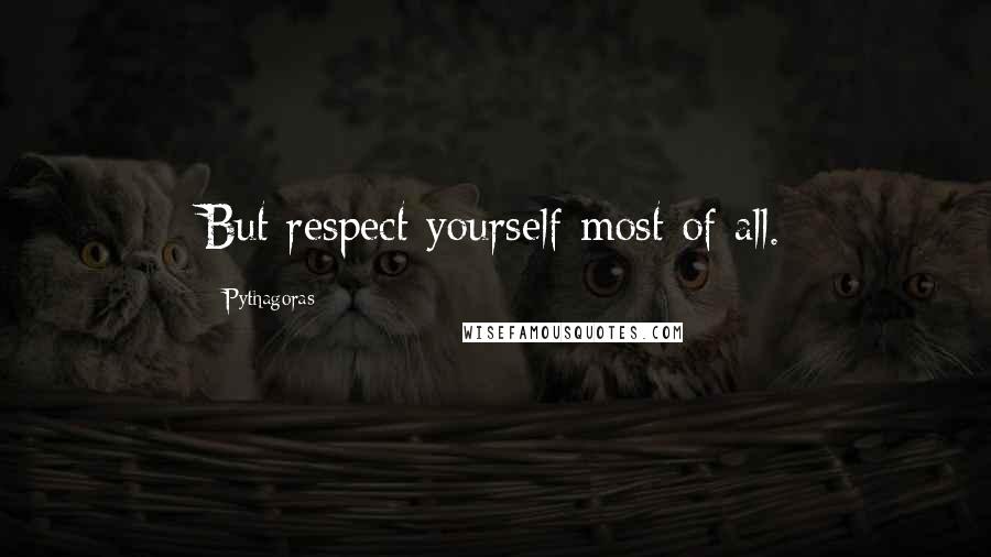 Pythagoras Quotes: But respect yourself most of all.